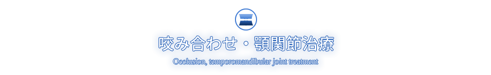 咬み合わせ・顎関節治療 Occlusion, temporomandibular joint treatment